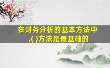 在财务分析的基本方法中,( )方法是最基础的